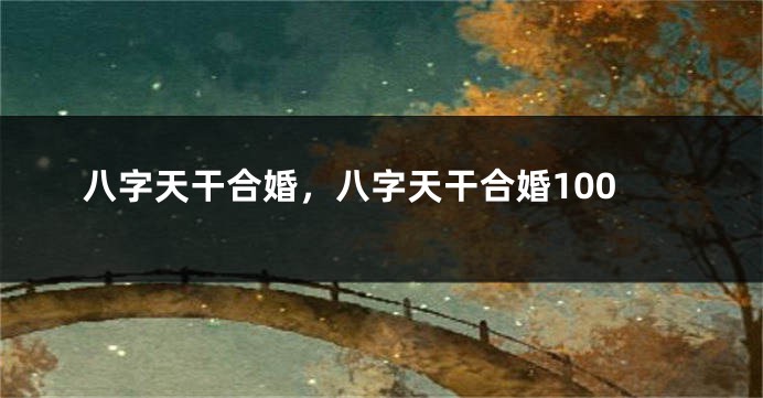 八字天干合婚，八字天干合婚100