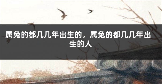 属兔的都几几年出生的，属兔的都几几年出生的人