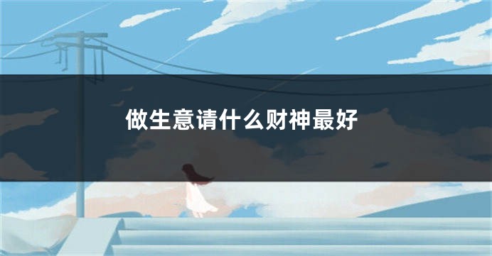 做生意请什么财神最好