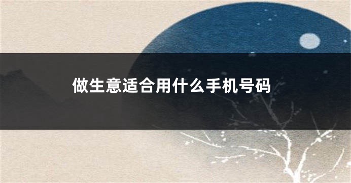 做生意适合用什么手机号码