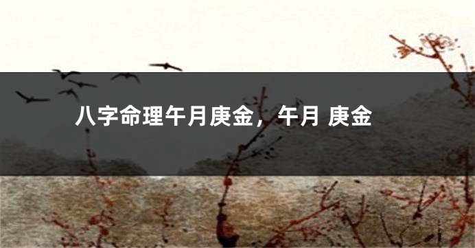 八字命理午月庚金，午月 庚金