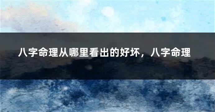八字命理从哪里看出的好坏，八字命理