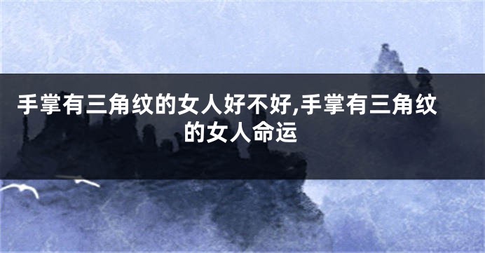 手掌有三角纹的女人好不好,手掌有三角纹的女人命运