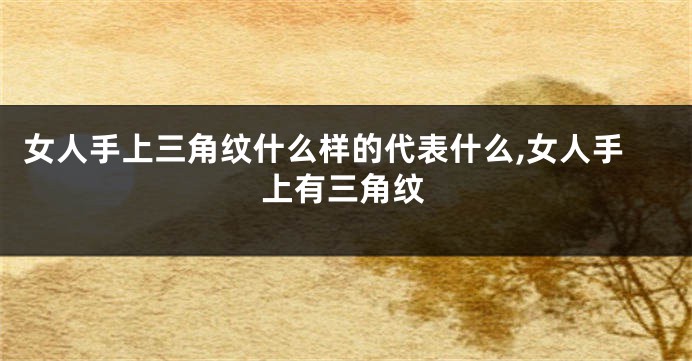 女人手上三角纹什么样的代表什么,女人手上有三角纹