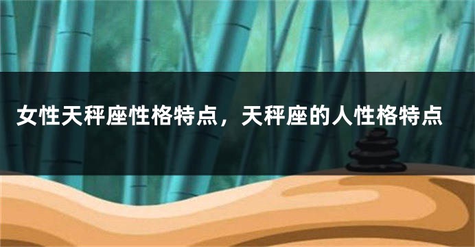 女性天秤座性格特点，天秤座的人性格特点