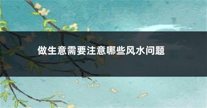 做生意需要注意哪些风水问题