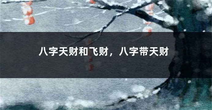 八字天财和飞财，八字带天财