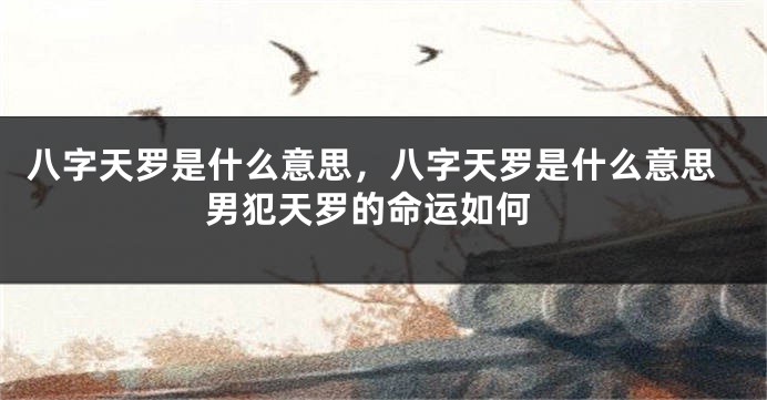 八字天罗是什么意思，八字天罗是什么意思 男犯天罗的命运如何