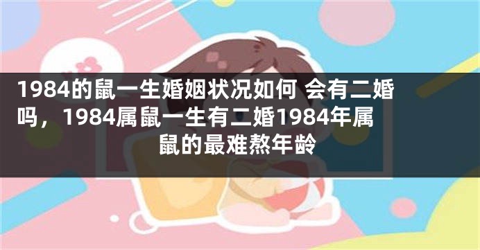 1984的鼠一生婚姻状况如何 会有二婚吗，1984属鼠一生有二婚1984年属鼠的最难熬年龄