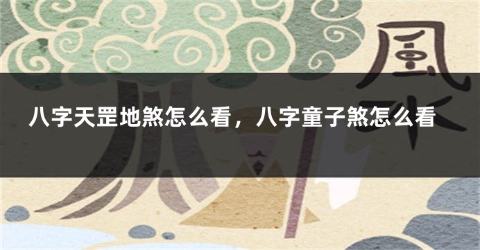 八字天罡地煞怎么看，八字童子煞怎么看