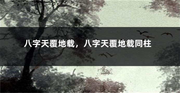 八字天覆地载，八字天覆地载同柱