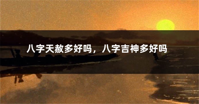 八字天赦多好吗，八字吉神多好吗