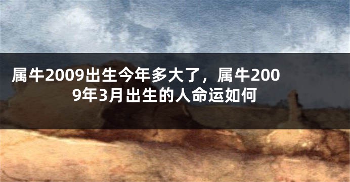属牛2009出生今年多大了，属牛2009年3月出生的人命运如何