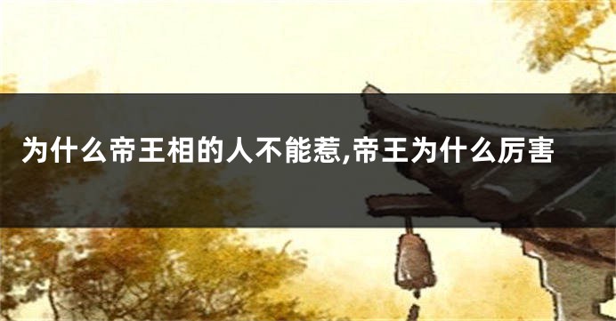 为什么帝王相的人不能惹,帝王为什么厉害