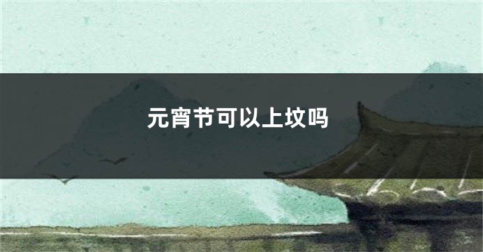 元宵节可以上坟吗
