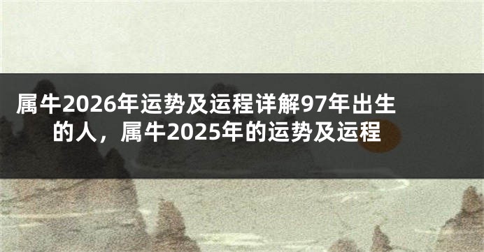 属牛2026年运势及运程详解97年出生的人，属牛2025年的运势及运程