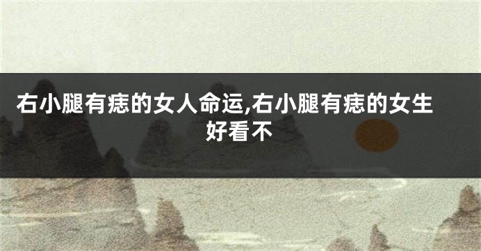 右小腿有痣的女人命运,右小腿有痣的女生好看不