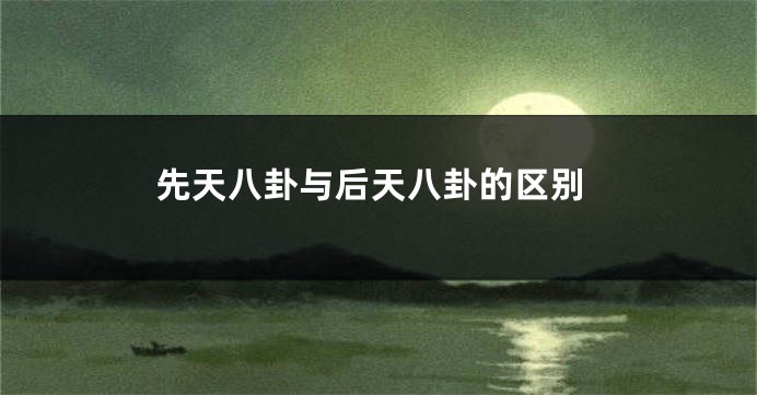 先天八卦与后天八卦的区别