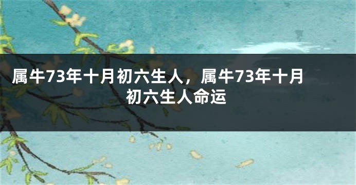 属牛73年十月初六生人，属牛73年十月初六生人命运