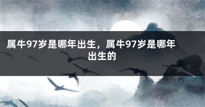 属牛97岁是哪年出生，属牛97岁是哪年出生的