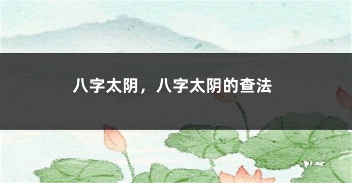 八字太阴，八字太阴的查法
