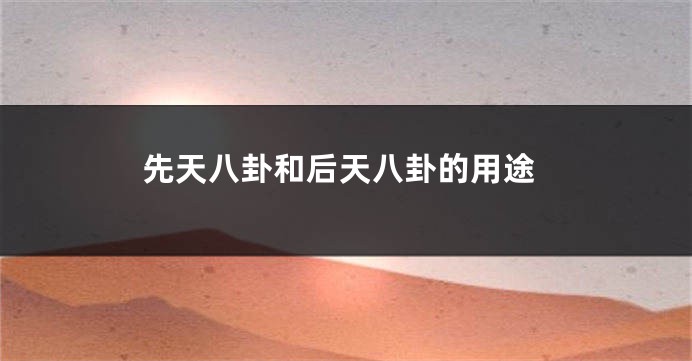 先天八卦和后天八卦的用途