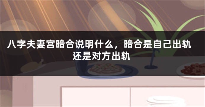 八字夫妻宫暗合说明什么，暗合是自己出轨还是对方出轨
