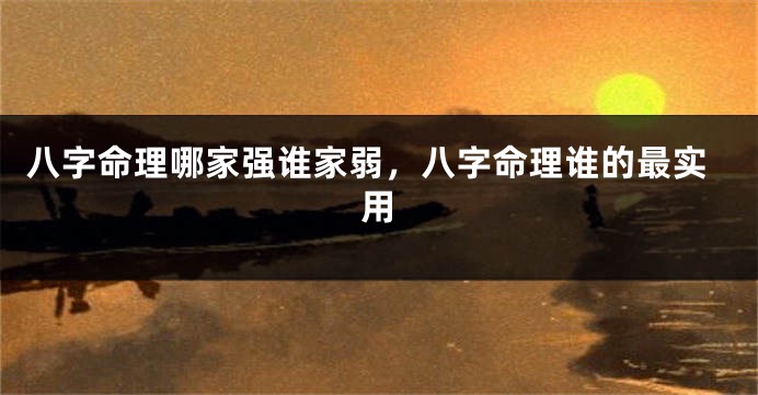 八字命理哪家强谁家弱，八字命理谁的最实用