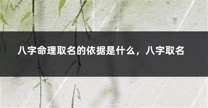 八字命理取名的依据是什么，八字取名