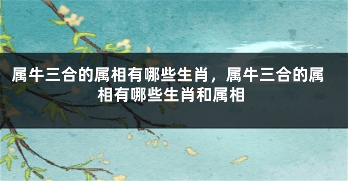 属牛三合的属相有哪些生肖，属牛三合的属相有哪些生肖和属相