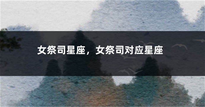 女祭司星座，女祭司对应星座