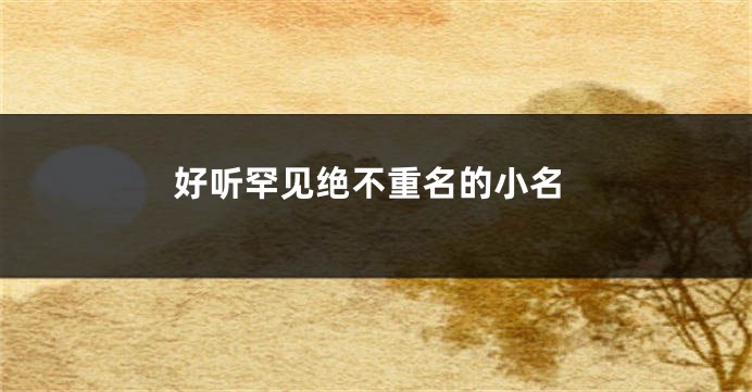 好听罕见绝不重名的小名