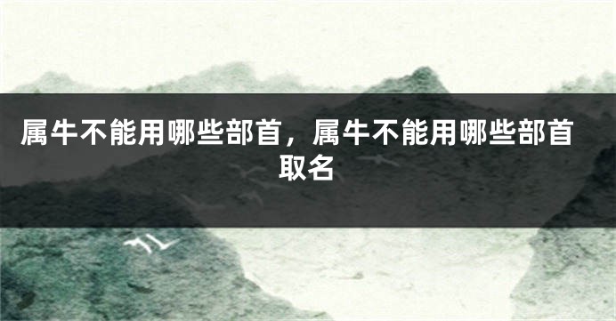 属牛不能用哪些部首，属牛不能用哪些部首取名