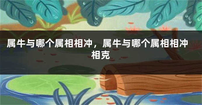 属牛与哪个属相相冲，属牛与哪个属相相冲相克