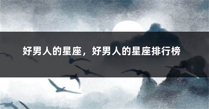 好男人的星座，好男人的星座排行榜