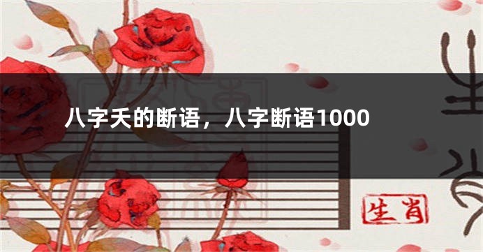 八字夭的断语，八字断语1000