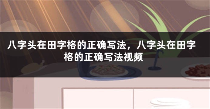 八字头在田字格的正确写法，八字头在田字格的正确写法视频