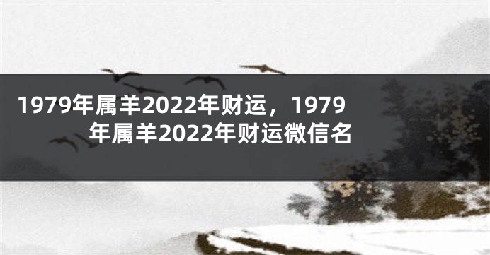 1979年属羊2022年财运，1979年属羊2022年财运微信名
