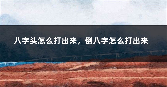 八字头怎么打出来，倒八字怎么打出来