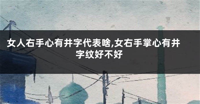 女人右手心有井字代表啥,女右手掌心有井字纹好不好
