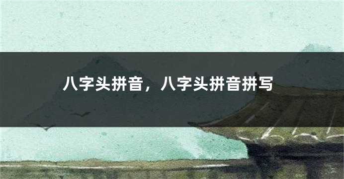 八字头拼音，八字头拼音拼写