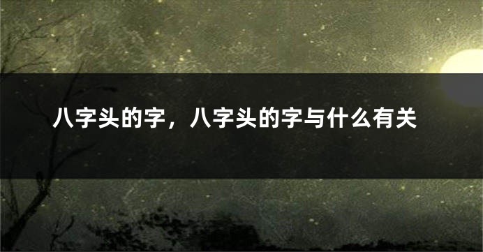 八字头的字,八字头的字与什么有关