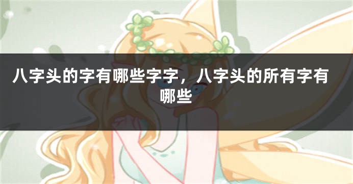八字头的字有哪些字字,八字头的所有字有哪些