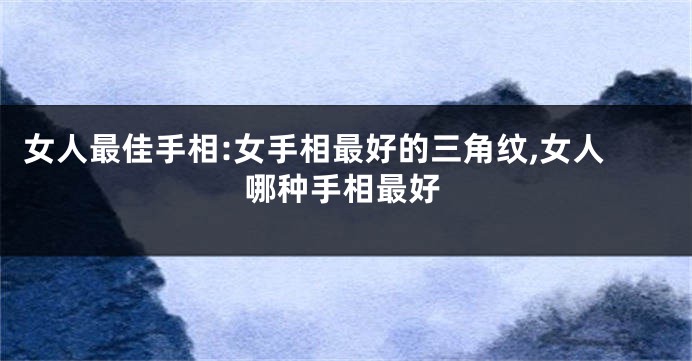 女人最佳手相:女手相最好的三角纹,女人哪种手相最好