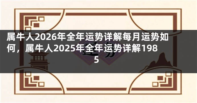 属牛人2026年全年运势详解每月运势如何，属牛人2025年全年运势详解1985
