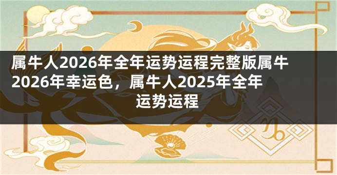 属牛人2026年全年运势运程完整版属牛2026年幸运色，属牛人2025年全年运势运程