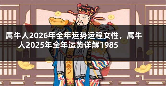 属牛人2026年全年运势运程女性，属牛人2025年全年运势详解1985