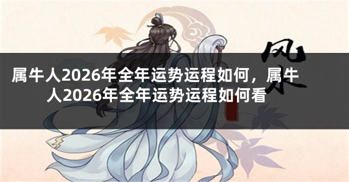 属牛人2026年全年运势运程如何，属牛人2026年全年运势运程如何看