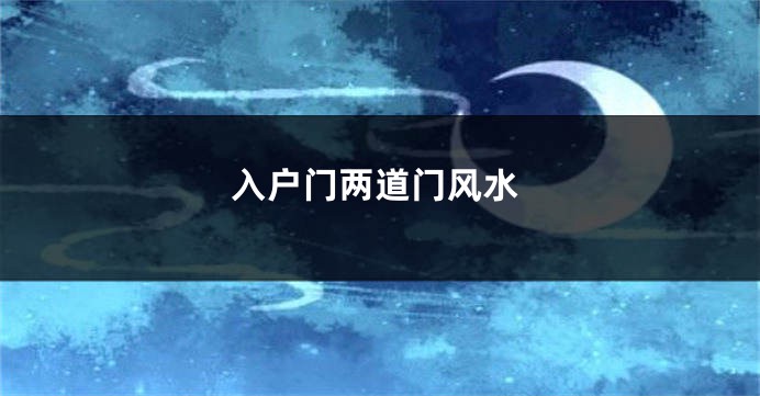 入户门两道门风水