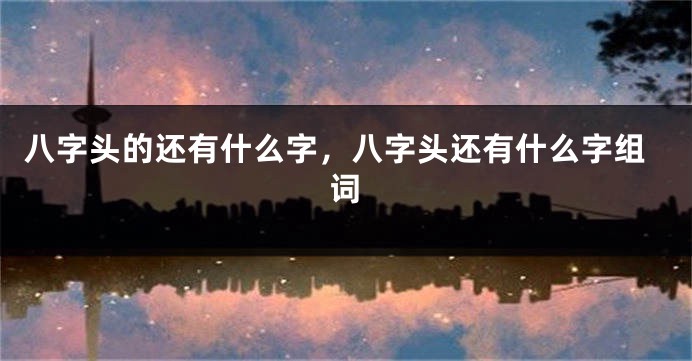 八字头的还有什么字，八字头还有什么字组词